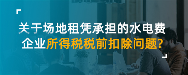 关于场地租赁承担的水电费企业所得税税前扣除