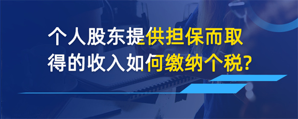 个人股东提供担保而取得的收入如何缴纳个税