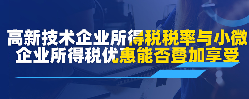 高新技术企业所得税税率优惠与小微企业所得税