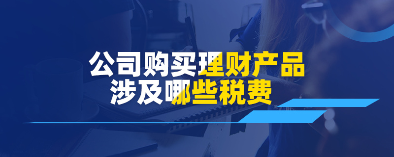 公司购买理财产品涉及哪些税费