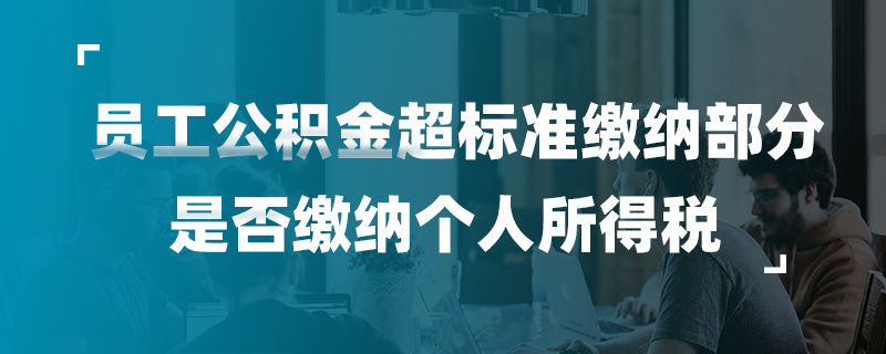 员工公积金超标准缴纳部分是否缴纳个人所得税