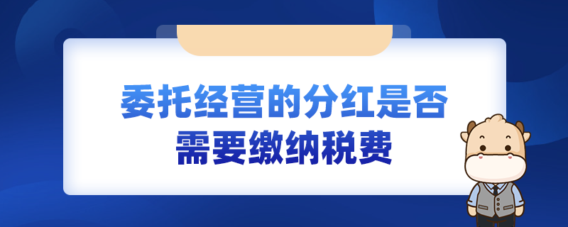 委托经营的分红是否需要缴纳税费