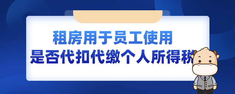 租房用于员工使用是否代扣代缴个人所得税