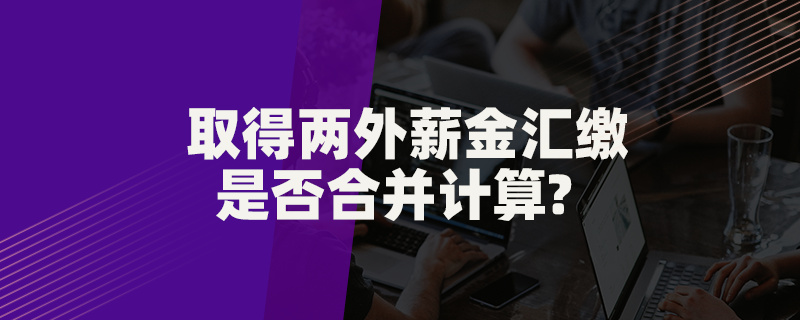 取得两处薪金汇缴是否合并计算