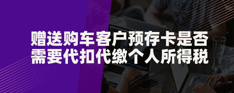 赠送购车客户预存卡是否需要代扣代缴个人所得