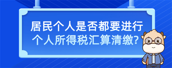 居民个人是否都要进行个人所得税汇算清缴？