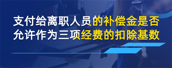 支付给离职人员的补偿金是否允许作为三项经费