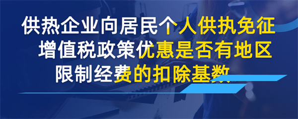 供热企业向居民个人供热免征增值税政策优惠是
