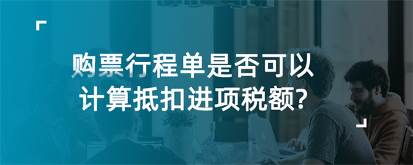购票行程单是否可以计算抵扣进项税额？