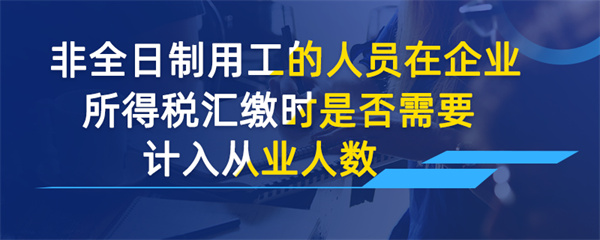 非全日制用工的人员在企业所得税汇缴时是否需