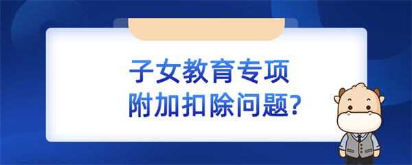 子女教育专项附加扣除问题如何处理