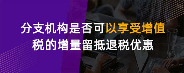 分支机构是否可以享受增值税的增量留抵退税优