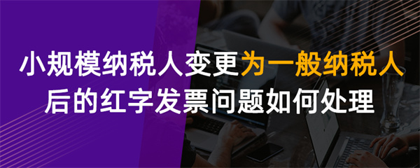 小规模纳税人变更为一般纳税人后的红字发票问