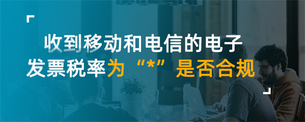 收到移动和电信的电子发票税率为*是否合规
