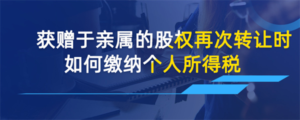 获赠于亲属的股权再次转让时如何缴纳个人所得