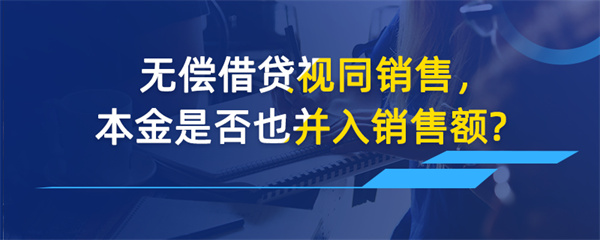 无偿借贷视同销售，本金是否也并入销售额？