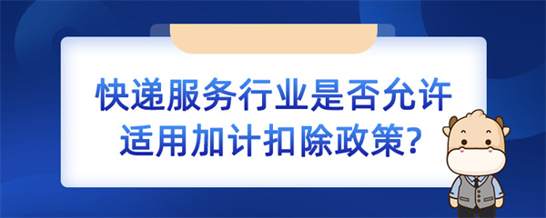 快递服务行业是否允许适用加计扣除政策？