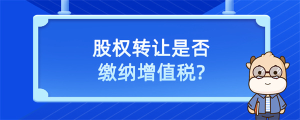 股权转让是否缴纳增值税？