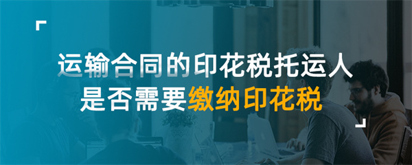 运输合同的印花税托运人是否需要缴纳印花税