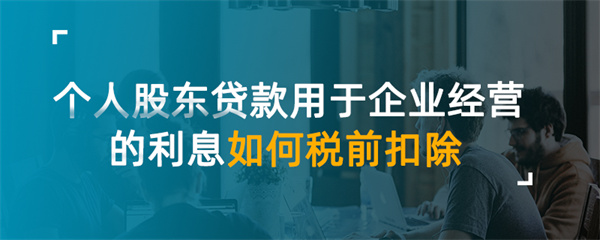 个人股东贷款用于企业经营的利息如何税前扣除