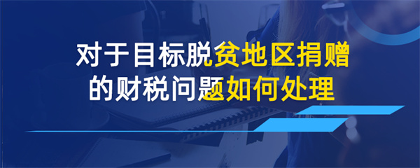 对于目标脱贫地区捐赠的财税问题如何处理