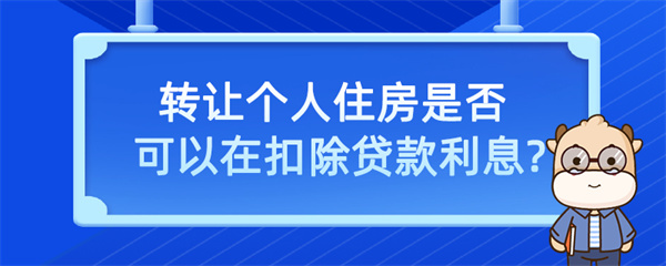 转让个人住房是否可以在扣除贷款利息