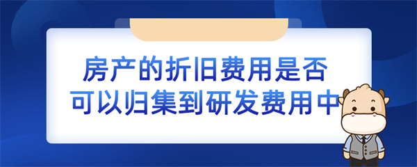 房产的折旧费用是否可以归集到研发费用中