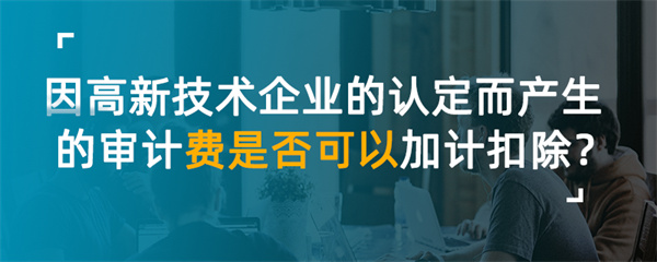 因高新技术企业的认定而产生的审计费是否可以