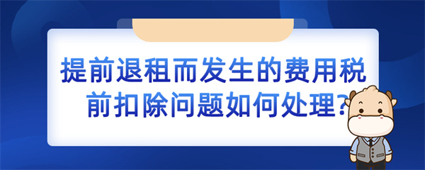 提前退租而发生的费用税前扣除问题如何处理