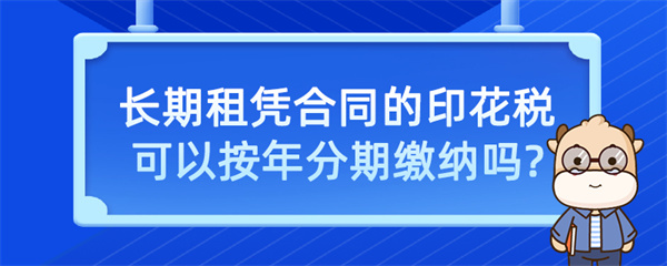 长期租赁合同的印花税可以按年分期缴纳吗？