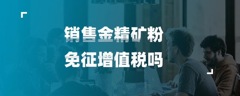 销售金精矿粉免征增值税吗