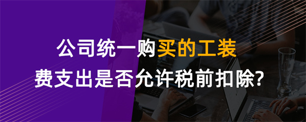 公司统一购买的工装费支出是否允许税前扣除