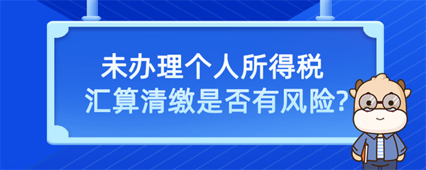 未办理个人所得税汇算清缴是否有风险