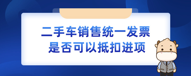 二手车销售统一发票是否可以抵扣进项