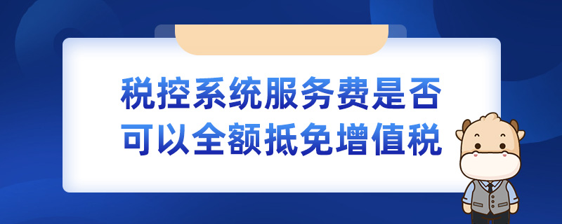 税控系统服务费是否可以全额抵免增值税