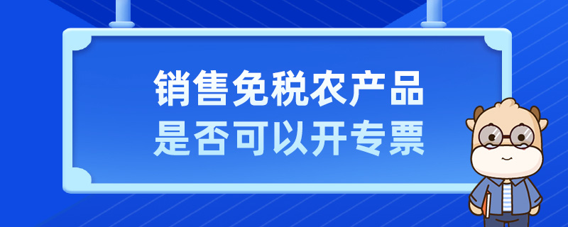销售免税农产品是否可以开专票