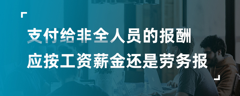 支付给非全人员应按工资薪金还是劳务报酬计税