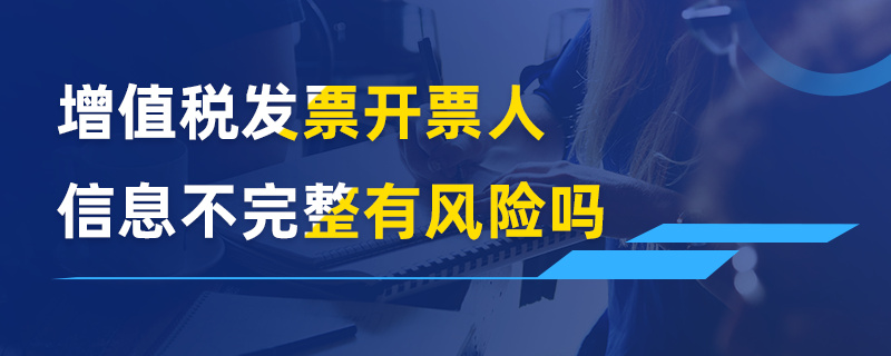 增值税发票开票人信息不完整有风险吗