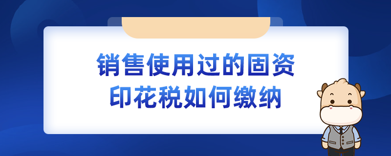 销售使用过的固资印花税如何缴纳