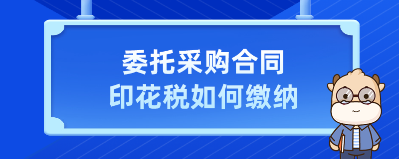 委托采购合同印花税如何缴纳
