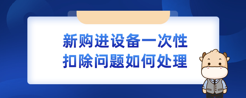 新购进设备一次性扣除问题如何处理