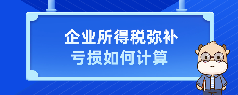 企业所得税弥补亏损如何计算