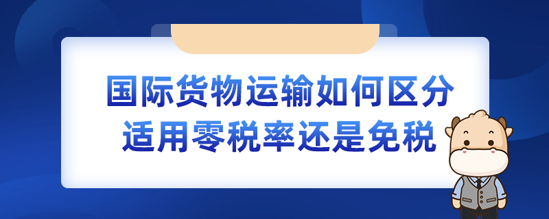 国际货物运输如何区分适用零税率还是免税