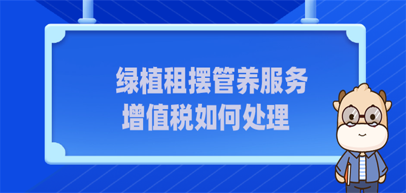 绿植租摆管养服务增值税如何处理
