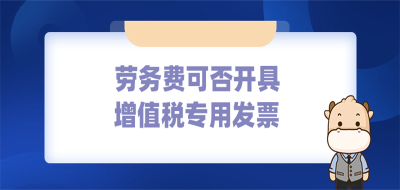 劳务费可否开具增值税专用发票