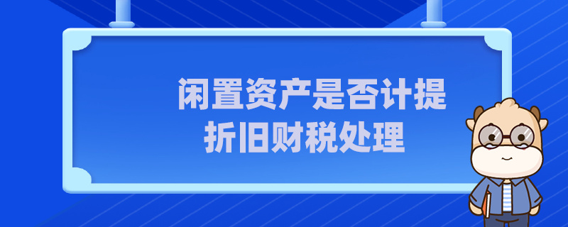 闲置资产是否计提折旧财税处理