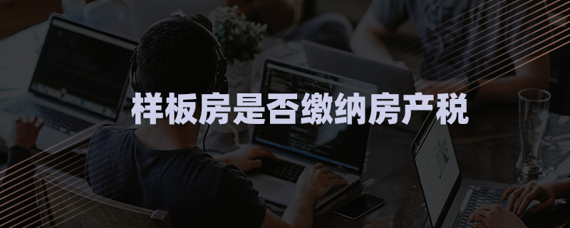 样板房是否缴纳房产税