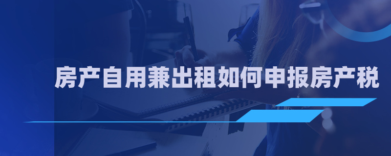 房产自用兼出租如何申报房产税