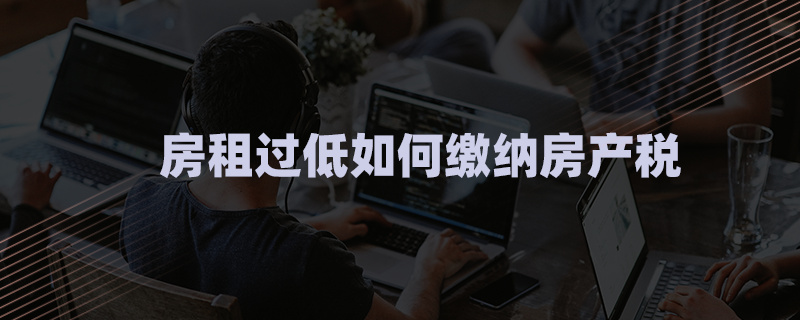 房租过低如何缴纳房产税