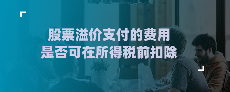 股票溢价支付的费用是否可在所得税前扣除